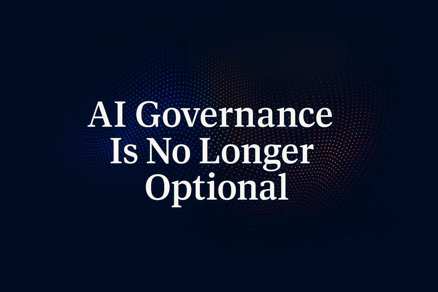 AI Governance Is No Longer Optional — and the Window to Prepare Is Closing Fast